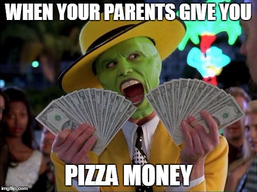 Money Money | WHEN YOUR PARENTS GIVE YOU PIZZA MONEY | image tagged in memes,money money | made w/ Imgflip meme maker