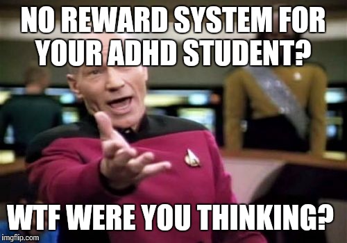 Picard Wtf Meme | NO REWARD SYSTEM FOR YOUR ADHD STUDENT? WTF WERE YOU THINKING? | image tagged in memes,picard wtf | made w/ Imgflip meme maker