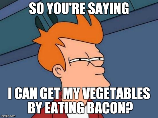 Futurama Fry Meme | SO YOU'RE SAYING I CAN GET MY VEGETABLES BY EATING BACON? | image tagged in memes,futurama fry | made w/ Imgflip meme maker