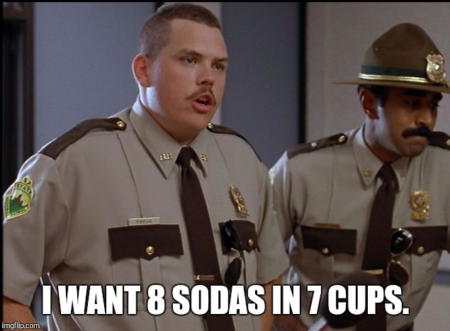 I WANT 8 SODAS IN 7 CUPS. | made w/ Imgflip meme maker