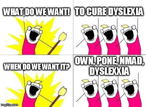 What Do We Want | WHAT DO WE WANT! TO CURE DYSLEXIA WHEN DO WE WANT IT? OWN, PONE, NMAD, DYSLEXXIA | image tagged in memes,what do we want | made w/ Imgflip meme maker