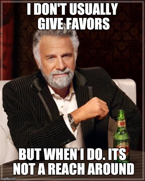 The Most Interesting Man In The World Meme | I DON'T USUALLY GIVE FAVORS BUT WHEN I DO. ITS NOT A REACH AROUND | image tagged in memes,the most interesting man in the world | made w/ Imgflip meme maker