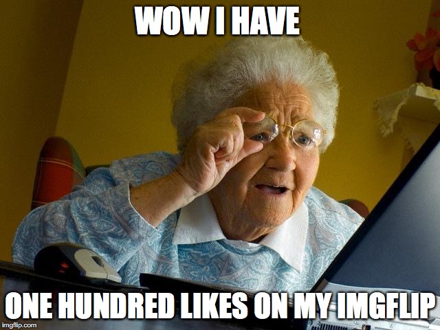 Grandma Finds The Internet | WOW I HAVE ONE HUNDRED LIKES ON MY IMGFLIP | image tagged in memes,grandma finds the internet | made w/ Imgflip meme maker