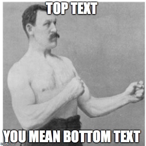 Overly Manly Man | TOP TEXT YOU MEAN BOTTOM TEXT | image tagged in memes,overly manly man | made w/ Imgflip meme maker