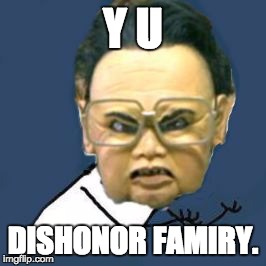 Kim Jong Il Y U No | Y U DISHONOR FAMIRY. | image tagged in memes,kim jong il y u no | made w/ Imgflip meme maker