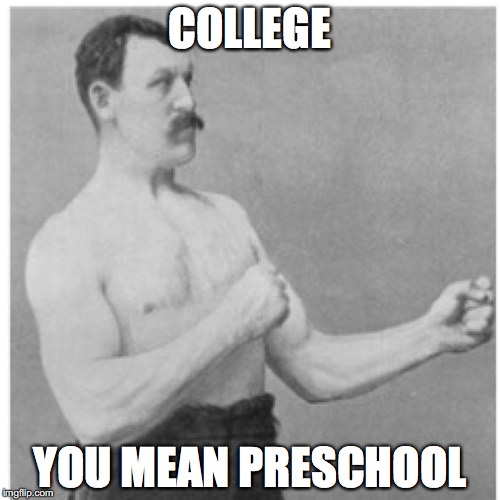 Overly Manly Man Meme | COLLEGE YOU MEAN PRESCHOOL | image tagged in memes,overly manly man | made w/ Imgflip meme maker