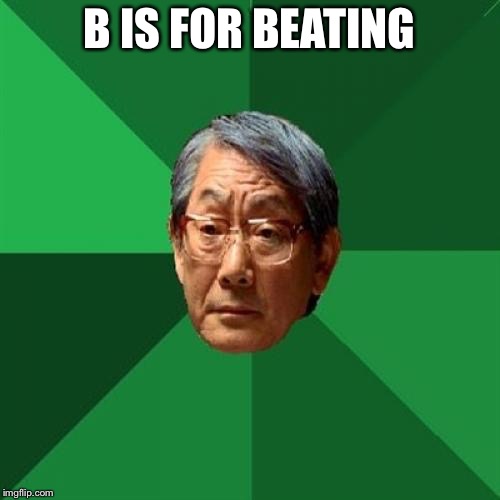 High Expectations Asian Father | B IS FOR BEATING | image tagged in memes,high expectations asian father | made w/ Imgflip meme maker