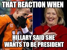Hillary for president? | THAT REACTION WHEN HILLARY SAID SHE WANTS TO BE PRESIDENT | image tagged in funny,president 2016,funny memes,meme | made w/ Imgflip meme maker