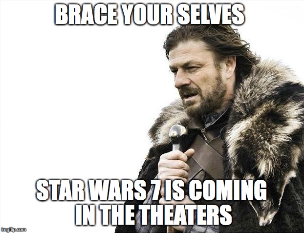 Brace Yourselves X is Coming | BRACE YOUR SELVES STAR WARS 7 IS COMING IN THE THEATERS | image tagged in memes,brace yourselves x is coming | made w/ Imgflip meme maker