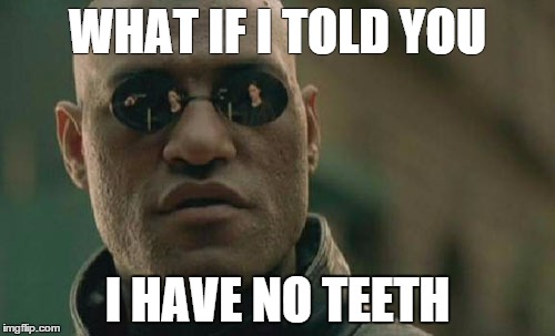 Matrix Morpheus | WHAT IF I TOLD YOU I HAVE NO TEETH | image tagged in memes,matrix morpheus | made w/ Imgflip meme maker