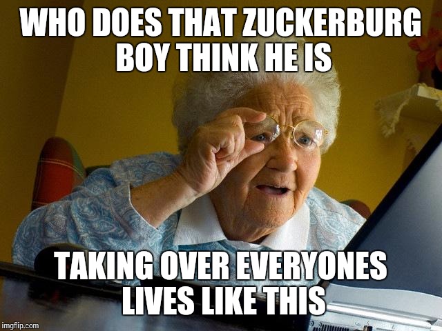 Grandma Finds The Internet | WHO DOES THAT ZUCKERBURG BOY THINK HE IS TAKING OVER EVERYONES LIVES LIKE THIS | image tagged in memes,grandma finds the internet | made w/ Imgflip meme maker