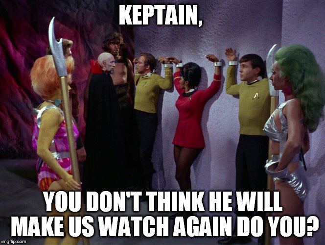 KEPTAIN, YOU DON'T THINK HE WILL MAKE US WATCH AGAIN DO YOU? | made w/ Imgflip meme maker