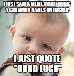 Skeptical Baby Meme | I JUST SAW A MEME ABOUT BEING A GRAMMAR NAZIES ON IMGFLIP I JUST QUOTE "GOOD LUCK" | image tagged in memes,skeptical baby | made w/ Imgflip meme maker