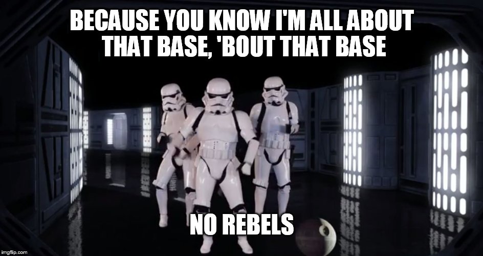 Dancing Stormtroopers | BECAUSE YOU KNOW I'M ALL ABOUT THAT BASE, 'BOUT THAT BASE NO REBELS | image tagged in dancing stormtroopers | made w/ Imgflip meme maker