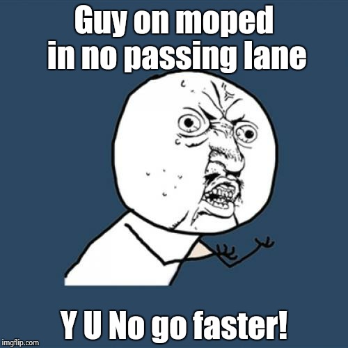 Slow ride! | Guy on moped in no passing lane Y U No go faster! | image tagged in memes,y u no | made w/ Imgflip meme maker