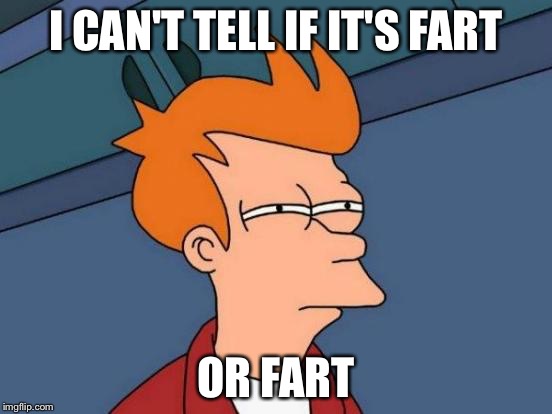 Futurama Fry Meme | I CAN'T TELL IF IT'S FART OR FART | image tagged in memes,futurama fry | made w/ Imgflip meme maker