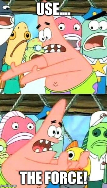 Put It Somewhere Else Patrick | USE.... THE FORCE! | image tagged in memes,put it somewhere else patrick | made w/ Imgflip meme maker