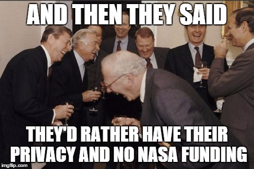 Laughing Men In Suits Meme | AND THEN THEY SAID THEY'D RATHER HAVE THEIR PRIVACY AND NO NASA FUNDING | image tagged in memes,laughing men in suits | made w/ Imgflip meme maker