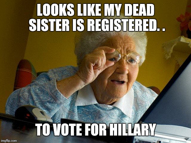 Grandma Finds The Internet Meme | LOOKS LIKE MY DEAD SISTER IS REGISTERED. . TO VOTE FOR HILLARY | image tagged in memes,grandma finds the internet | made w/ Imgflip meme maker