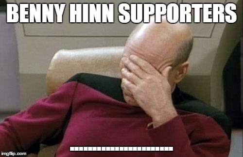 Captain Picard Facepalm Meme | BENNY HINN SUPPORTERS ....................... | image tagged in memes,captain picard facepalm | made w/ Imgflip meme maker