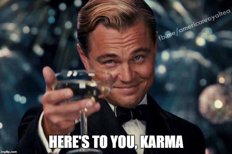 HERE'S TO YOU, KARMA | image tagged in leonardo dicaprio cheers | made w/ Imgflip meme maker