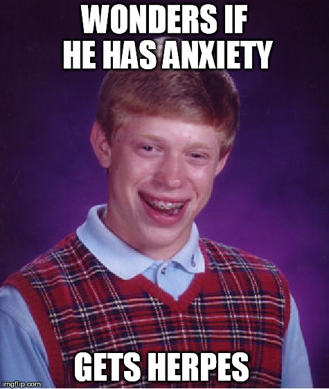Bad Luck Brian Meme | WONDERS IF HE HAS ANXIETY GETS HERPES | image tagged in memes,bad luck brian | made w/ Imgflip meme maker