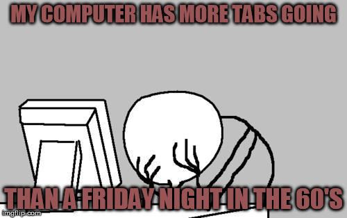 stupid assignment, stupid website, stupid text documents | MY COMPUTER HAS MORE TABS GOING THAN A FRIDAY NIGHT IN THE 60'S | image tagged in memes,computer guy facepalm,studying,writing,working | made w/ Imgflip meme maker