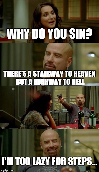 Why do you sin? | WHY DO YOU SIN? THERE'S A STAIRWAY TO HEAVEN BUT A HIGHWAY TO HELL I'M TOO LAZY FOR STEPS... | image tagged in memes,skinhead john travolta,highway to hell,stairway to heaven | made w/ Imgflip meme maker