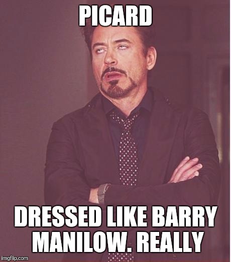 Face You Make Robert Downey Jr Meme | PICARD DRESSED LIKE BARRY MANILOW. REALLY | image tagged in memes,face you make robert downey jr | made w/ Imgflip meme maker