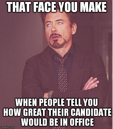 That Face You Make | THAT FACE YOU MAKE WHEN PEOPLE TELL YOU HOW GREAT THEIR CANDIDATE WOULD BE IN OFFICE | image tagged in memes,face you make robert downey jr,politics,candidate,election | made w/ Imgflip meme maker
