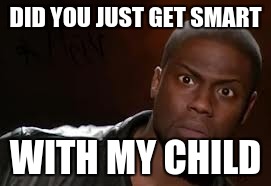 Kevin Hart Meme | DID YOU JUST GET SMART WITH MY CHILD | image tagged in memes,kevin hart the hell | made w/ Imgflip meme maker