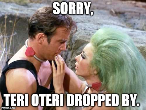 SORRY, TERI OTERI DROPPED BY. | made w/ Imgflip meme maker