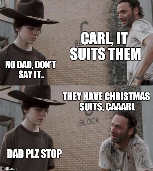 Rick and Carl Meme | CARL, IT SUITS THEM NO DAD, DON'T SAY IT.. THEY HAVE CHRISTMAS SUITS, CAAARL DAD PLZ STOP | image tagged in memes,rick and carl | made w/ Imgflip meme maker