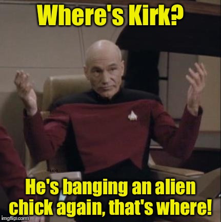 Picard arms out | Where's Kirk? He's banging an alien chick again, that's where! | image tagged in picard arms out | made w/ Imgflip meme maker