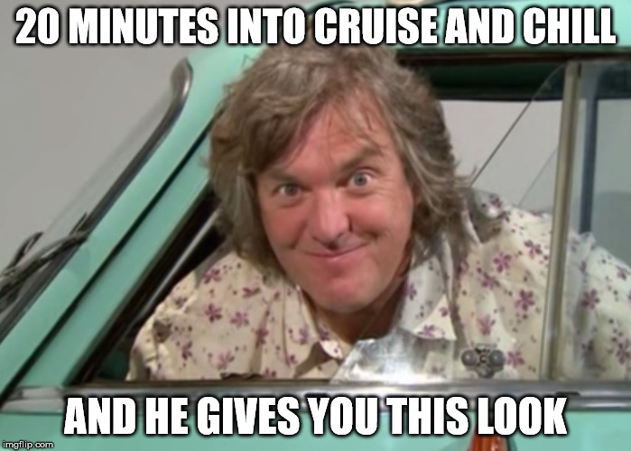 20 MINUTES INTO CRUISE AND CHILL AND HE GIVES YOU THIS LOOK | image tagged in funny | made w/ Imgflip meme maker