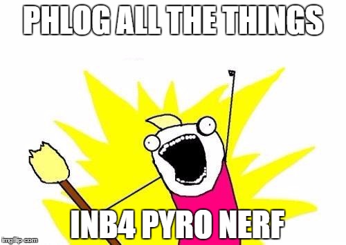 X All The Y Meme | PHLOG ALL THE THINGS INB4 PYRO NERF | image tagged in memes,x all the y | made w/ Imgflip meme maker