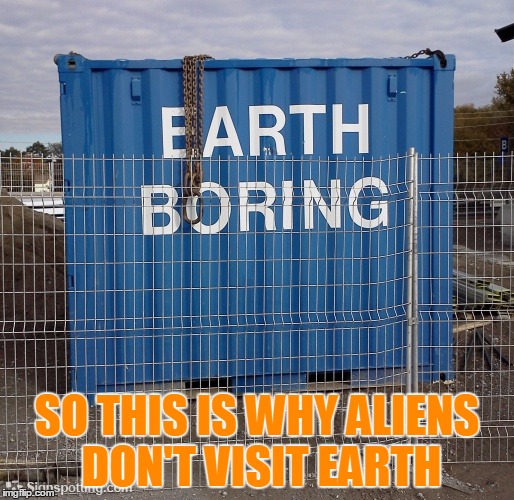 lol so funny | SO THIS IS WHY ALIENS DON'T VISIT EARTH | image tagged in memes,ancient aliens,earth,lol so funny | made w/ Imgflip meme maker