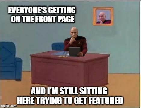 Picard at Desk | EVERYONE'S GETTING ON THE FRONT PAGE AND I'M STILL SITTING HERE TRYING TO GET FEATURED | image tagged in picard at desk,memes | made w/ Imgflip meme maker