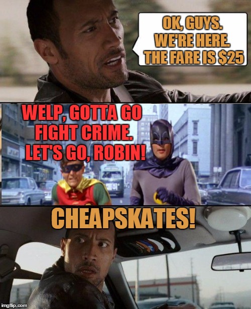The Rock Driving Meme | OK, GUYS. WE'RE HERE.  THE FARE IS $25 WELP, GOTTA GO FIGHT CRIME.  LET'S GO, ROBIN! CHEAPSKATES! | image tagged in memes,the rock driving | made w/ Imgflip meme maker