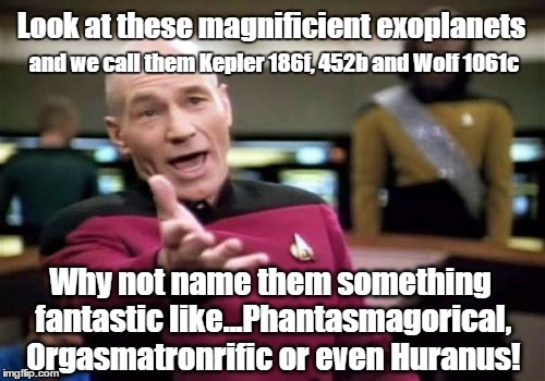Warning, a little off color-Why boring names for super worlds? | Look at these magnificient exoplanets and we call them Kepler 186f, 452b and Wolf 1061c Why not name them something fantastic like...Phantas | image tagged in memes,picard wtf,cosmos | made w/ Imgflip meme maker