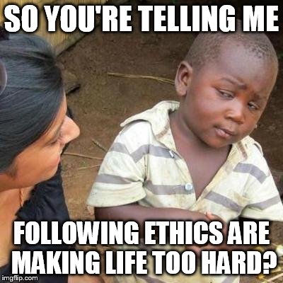 So You're Telling Me | SO YOU'RE TELLING ME FOLLOWING ETHICS ARE MAKING LIFE TOO HARD? | image tagged in so you're telling me | made w/ Imgflip meme maker