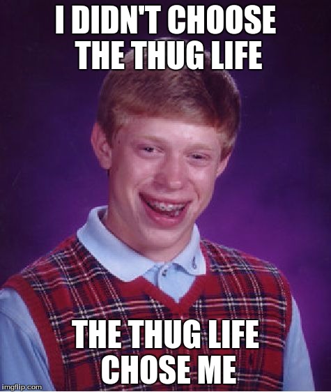 Bad Luck Brian Meme | I DIDN'T CHOOSE THE THUG LIFE THE THUG LIFE CHOSE ME | image tagged in memes,bad luck brian | made w/ Imgflip meme maker