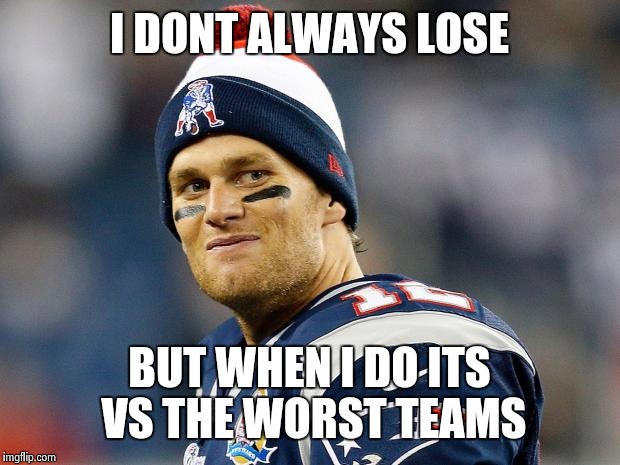 Tom Brady | I DONT ALWAYS LOSE BUT WHEN I DO ITS VS THE WORST TEAMS | image tagged in tom brady | made w/ Imgflip meme maker