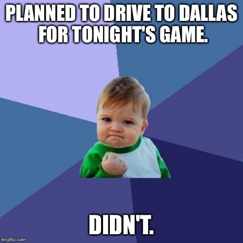 Success Kid Meme | PLANNED TO DRIVE TO DALLAS FOR TONIGHT'S GAME. DIDN'T. | image tagged in memes,success kid | made w/ Imgflip meme maker