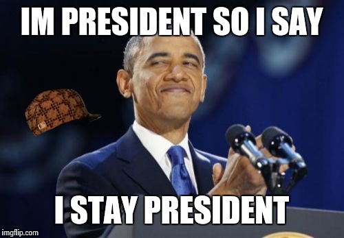 2nd Term Obama Meme | IM PRESIDENT SO I SAY I STAY PRESIDENT | image tagged in memes,2nd term obama,scumbag | made w/ Imgflip meme maker