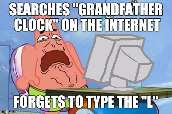 Patrick Star Internet Disgust | SEARCHES "GRANDFATHER CLOCK" ON THE INTERNET FORGETS TO TYPE THE "L" | image tagged in patrick star internet disgust | made w/ Imgflip meme maker