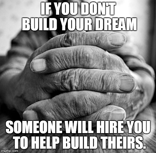 If you don't build your own dream | IF YOU DON'T BUILD YOUR DREAM SOMEONE WILL HIRE YOU TO HELP BUILD THEIRS. | image tagged in motivation,motivational,dreams | made w/ Imgflip meme maker
