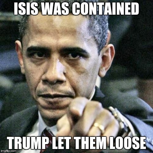 Yeah, he did it for the poll points | ISIS WAS CONTAINED TRUMP LET THEM LOOSE | image tagged in memes,pissed off obama | made w/ Imgflip meme maker