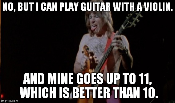 NO, BUT I CAN PLAY GUITAR WITH A VIOLIN. AND MINE GOES UP TO 11, WHICH IS BETTER THAN 10. | made w/ Imgflip meme maker