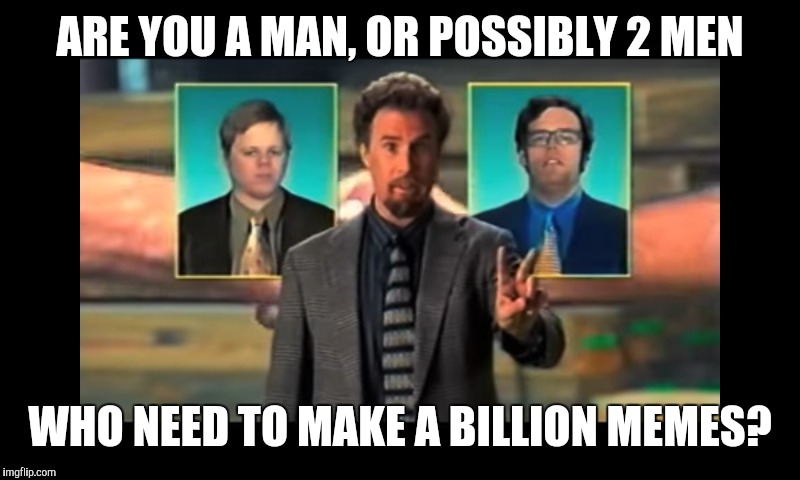 Just come use Imgflip! It's easy, not hard. EASY! Not hard (and the best part: it's easy) | ARE YOU A MAN, OR POSSIBLY 2 MEN WHO NEED TO MAKE A BILLION MEMES? | image tagged in tim and eric,billionaire | made w/ Imgflip meme maker